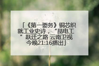 《第一要务》铜芯织就工业史诗，“昆电工”跃迁之路 云南卫视今晚21:16播出