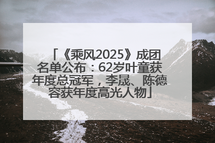 《乘风2025》成团名单公布：62岁叶童获年度总冠军，李晟、陈德容获年度高光人物