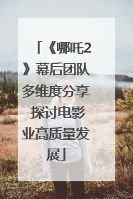 《哪吒2》幕后团队多维度分享 探讨电影业高质量发展