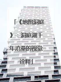 《地图洞庭》：洞庭湖千年沧桑的视觉诠释