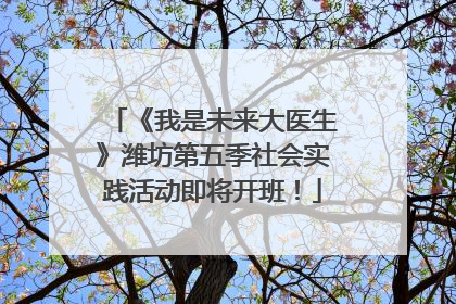 《我是未来大医生》潍坊第五季社会实践活动即将开班！