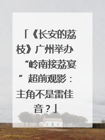 《长安的荔枝》广州举办“岭南接荔宴”超前观影：主角不是雷佳音？