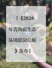 《2024年青海省生态环境状况公报》发布