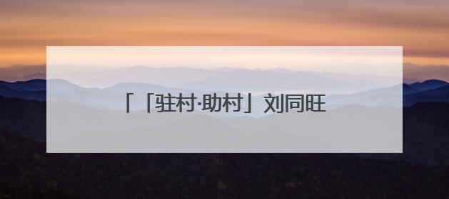 「驻村·助村」刘同旺：惠民产业拓宽致富路