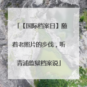 【国际档案日】随着老照片的步伐，听青浦监狱档案说