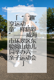 “‘趣’享运动，‘童’样精彩”——威海市环翠区东骏阅山幼儿园举办六一亲子运动会