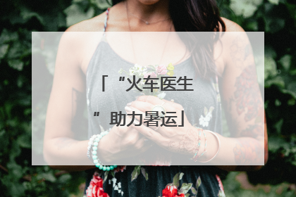 “火车医生”助力暑运