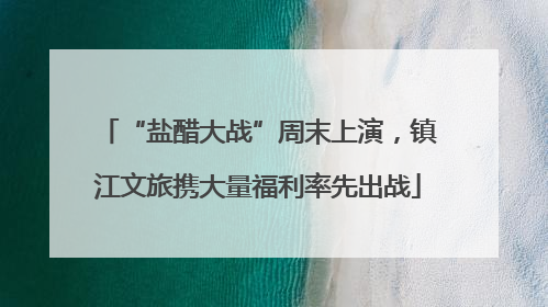 “盐醋大战”周末上演，镇江文旅携大量福利率先出战