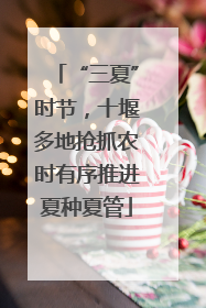 “三夏”时节，十堰多地抢抓农时有序推进夏种夏管