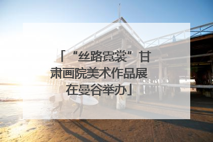 “丝路霓裳”甘肃画院美术作品展在曼谷举办