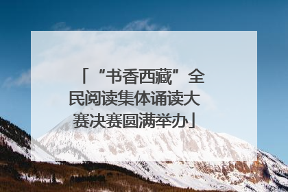 “书香西藏”全民阅读集体诵读大赛决赛圆满举办