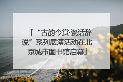 “古韵今赏·瓷话辞说”系列展演活动在北京城市图书馆启幕