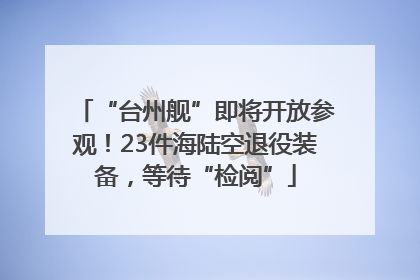 “台州舰”即将开放参观！23件海陆空退役装备，等待“检阅”