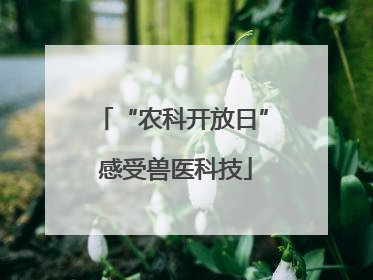 “农科开放日” 感受兽医科技