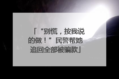 “别慌，按我说的做！”民警帮她追回全部被骗款
