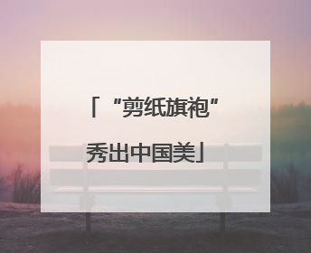 “剪纸旗袍” 秀出中国美