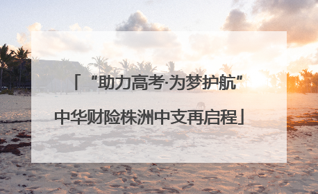 “助力高考·为梦护航”中华财险株洲中支再启程