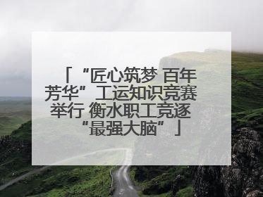 “匠心筑梦 百年芳华”工运知识竞赛举行 衡水职工竞逐“最强大脑”