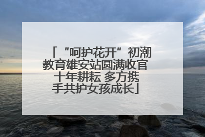 “呵护花开”初潮教育雄安站圆满收官 十年耕耘 多方携手共护女孩成长
