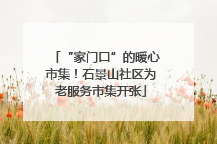 “家门口”的暖心市集！石景山社区为老服务市集开张