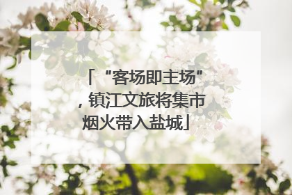 “客场即主场”，镇江文旅将集市烟火带入盐城
