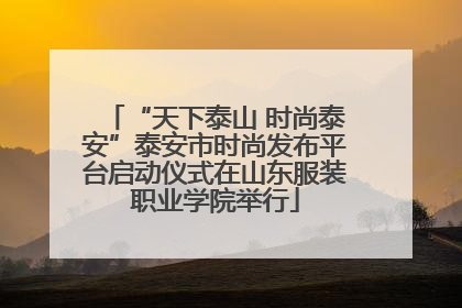 “天下泰山 时尚泰安”泰安市时尚发布平台启动仪式在山东服装职业学院举行