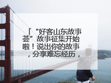 “好客山东故事荟”故事征集开始啦！说出你的故事，分享难忘经历，人好！礼品多！速来！