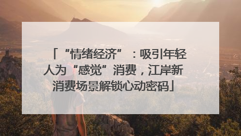 “情绪经济”：吸引年轻人为“感觉”消费，江岸新消费场景解锁心动密码