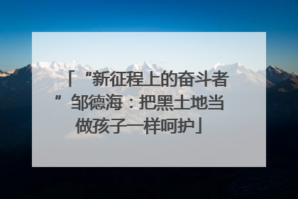 “新征程上的奋斗者”邹德海：把黑土地当做孩子一样呵护