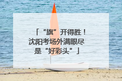 “旗”开得胜！沈阳考场外满眼尽是“好彩头”