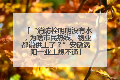 “消防栓明明没有水，为啥市民热线、物业都说供上了？”安徽涡阳一业主想不通