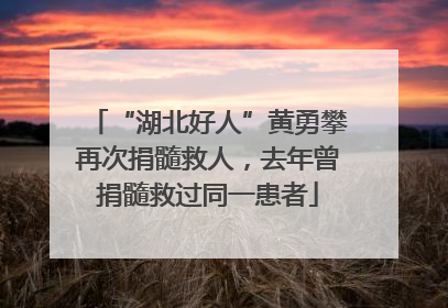 “湖北好人”黄勇攀再次捐髓救人，去年曾捐髓救过同一患者