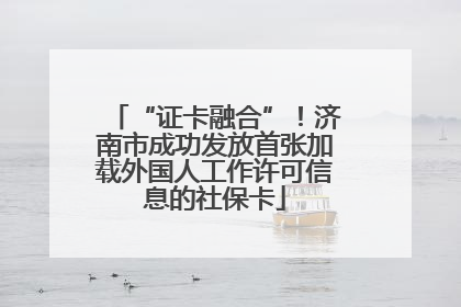 “证卡融合”！济南市成功发放首张加载外国人工作许可信息的社保卡