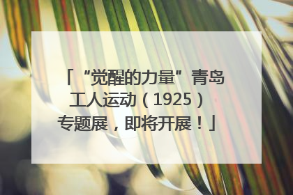 “觉醒的力量”青岛工人运动（1925）专题展，即将开展！