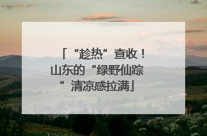 “趁热”查收！山东的“绿野仙踪”清凉感拉满