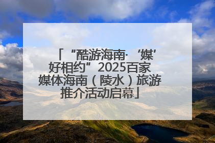 “酷游海南·‘媒’好相约”2025百家媒体海南（陵水）旅游推介活动启幕