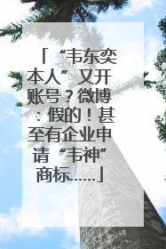 “韦东奕本人”又开账号？微博：假的！甚至有企业申请“韦神”商标……