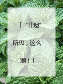 “非遗”所思，这么潮！