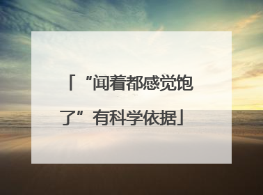 “闻着都感觉饱了”有科学依据