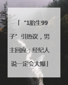 “1胎生99子”引热议，男主回应：经纪人说一定会大爆