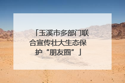 玉溪市多部门联合宣传壮大生态保护“朋友圈”