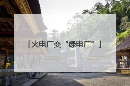 火电厂变“绿电厂”