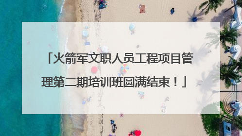 火箭军文职人员工程项目管理第二期培训班圆满结束！