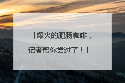 爆火的肥肠咖啡，记者帮你尝过了！