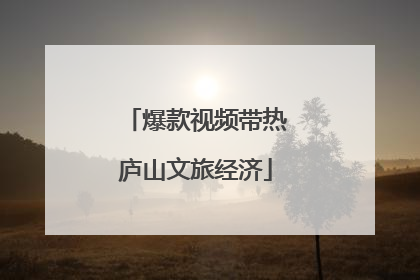 爆款视频带热庐山文旅经济
