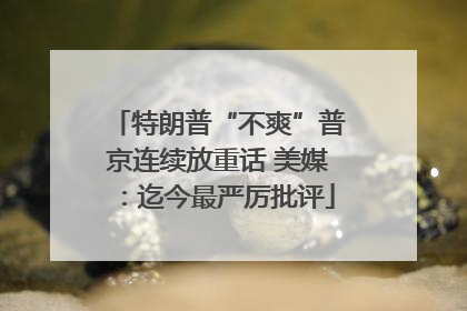 特朗普“不爽”普京连续放重话 美媒：迄今最严厉批评