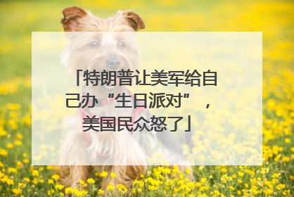 特朗普让美军给自己办“生日派对”，美国民众怒了