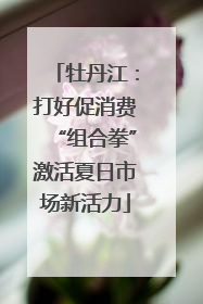 牡丹江：打好促消费“组合拳”激活夏日市场新活力