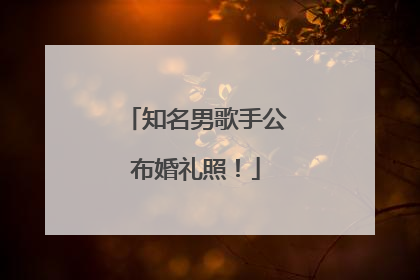 知名男歌手公布婚礼照！