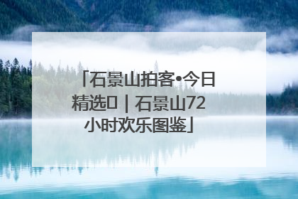 石景山拍客•今日精选⑲｜石景山72小时欢乐图鉴